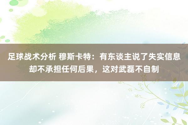 足球战术分析 穆斯卡特：有东谈主说了失实信息却不承担任何后果，这对武磊不自制