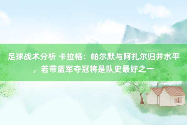 足球战术分析 卡拉格：帕尔默与阿扎尔归并水平，若带蓝军夺冠将是队史最好之一