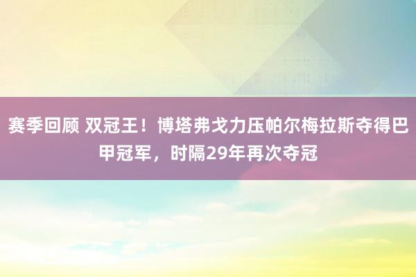 赛季回顾 双冠王！博塔弗戈力压帕尔梅拉斯夺得巴甲冠军，时隔29年再次夺冠