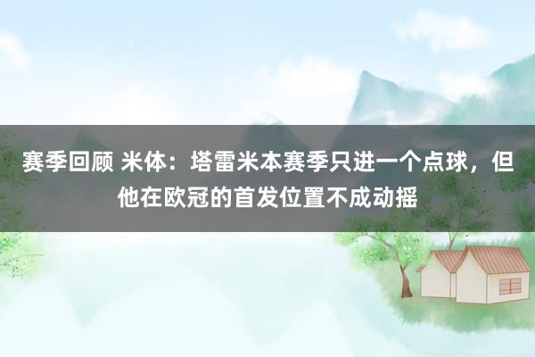 赛季回顾 米体：塔雷米本赛季只进一个点球，但他在欧冠的首发位置不成动摇