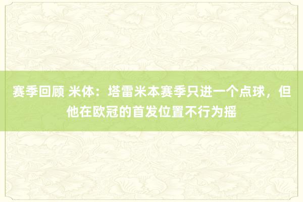 赛季回顾 米体：塔雷米本赛季只进一个点球，但他在欧冠的首发位置不行为摇