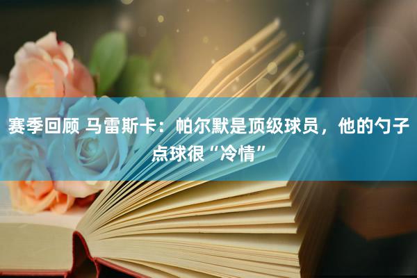 赛季回顾 马雷斯卡：帕尔默是顶级球员，他的勺子点球很“冷情”