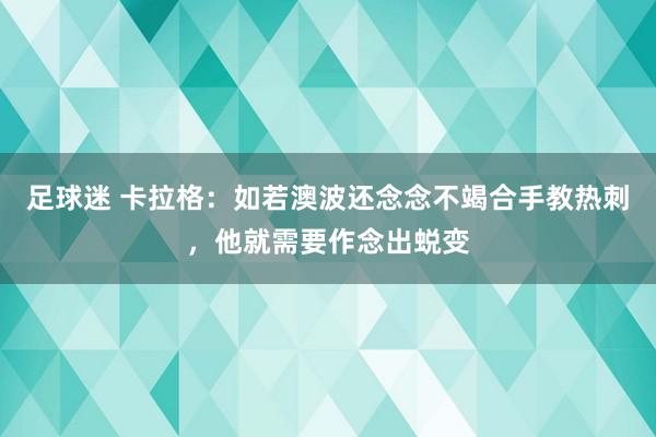 足球迷 卡拉格：如若澳波还念念不竭合手教热刺，他就需要作念出蜕变