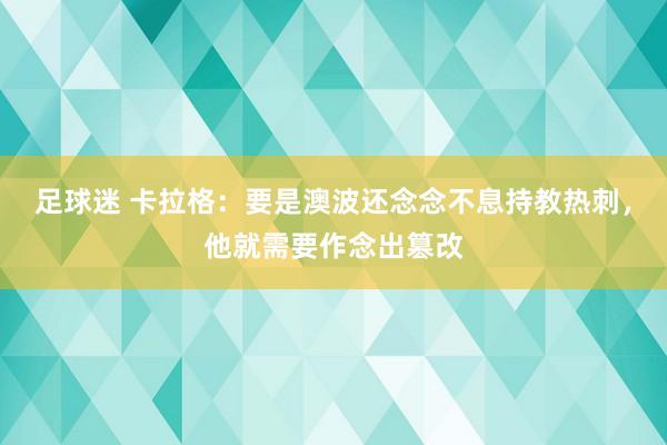 足球迷 卡拉格：要是澳波还念念不息持教热刺，他就需要作念出篡改