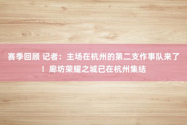 赛季回顾 记者：主场在杭州的第二支作事队来了！廊坊荣耀之城已在杭州集结