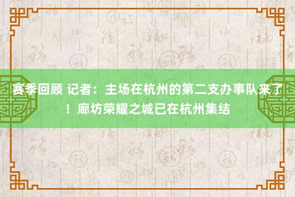 赛季回顾 记者：主场在杭州的第二支办事队来了！廊坊荣耀之城已在杭州集结