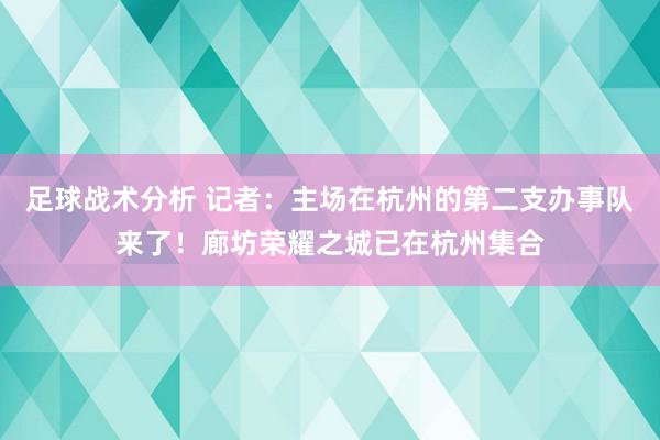 足球战术分析 记者：主场在杭州的第二支办事队来了！廊坊荣耀之城已在杭州集合