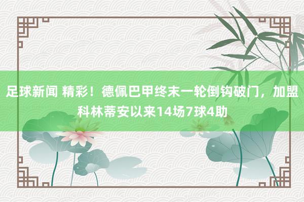 足球新闻 精彩！德佩巴甲终末一轮倒钩破门，加盟科林蒂安以来14场7球4助