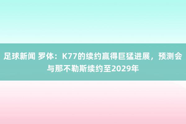 足球新闻 罗体：K77的续约赢得巨猛进展，预测会与那不勒斯续约至2029年