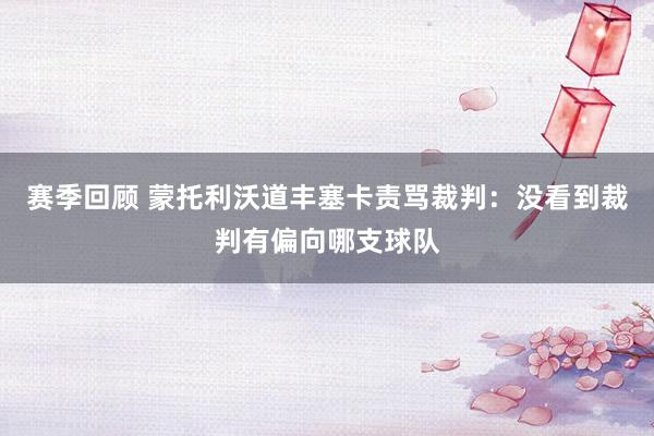 赛季回顾 蒙托利沃道丰塞卡责骂裁判：没看到裁判有偏向哪支球队