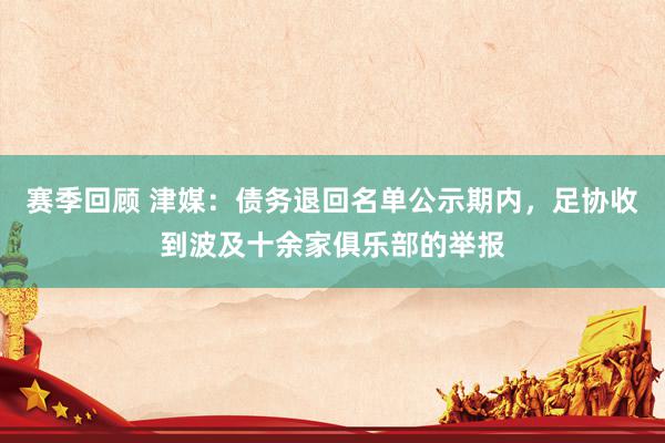 赛季回顾 津媒：债务退回名单公示期内，足协收到波及十余家俱乐部的举报