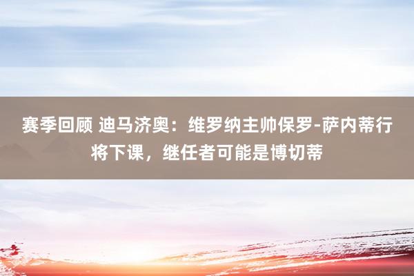 赛季回顾 迪马济奥：维罗纳主帅保罗-萨内蒂行将下课，继任者可能是博切蒂