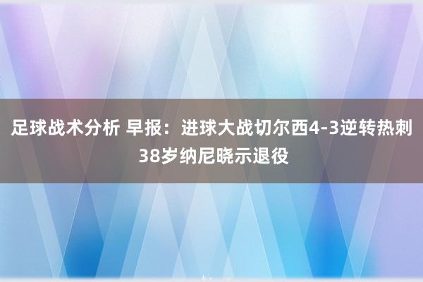 足球战术分析 早报：进球大战切尔西4-3逆转热刺 38岁纳尼晓示退役