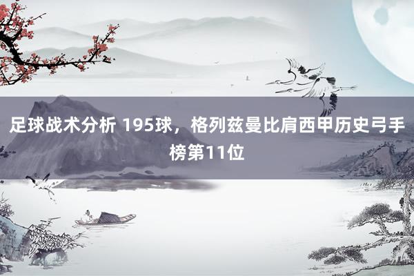 足球战术分析 195球，格列兹曼比肩西甲历史弓手榜第11位