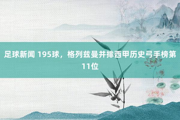 足球新闻 195球，格列兹曼并排西甲历史弓手榜第11位