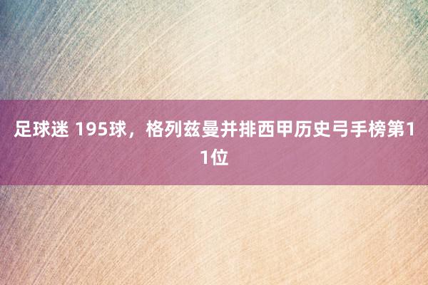 足球迷 195球，格列兹曼并排西甲历史弓手榜第11位