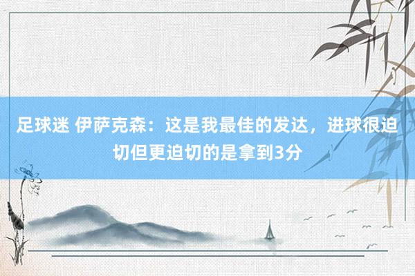 足球迷 伊萨克森：这是我最佳的发达，进球很迫切但更迫切的是拿到3分