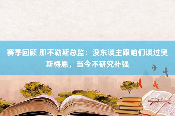 赛季回顾 那不勒斯总监：没东谈主跟咱们谈过奥斯梅恩，当今不研究补强