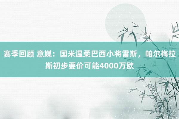 赛季回顾 意媒：国米温柔巴西小将雷斯，帕尔梅拉斯初步要价可能4000万欧