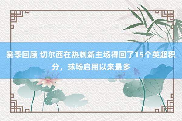 赛季回顾 切尔西在热刺新主场得回了15个英超积分，球场启用以来最多