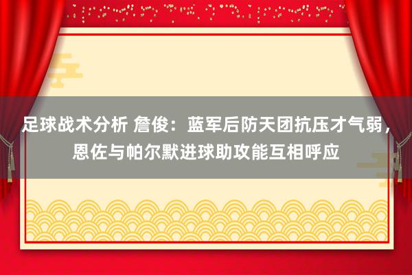 足球战术分析 詹俊：蓝军后防天团抗压才气弱，恩佐与帕尔默进球助攻能互相呼应