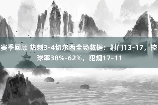 赛季回顾 热刺3-4切尔西全场数据：射门13-17，控球率38%-62%，犯规17-11