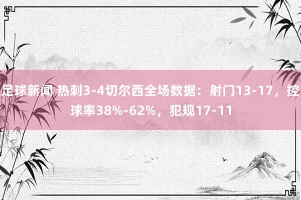 足球新闻 热刺3-4切尔西全场数据：射门13-17，控球率38%-62%，犯规17-11