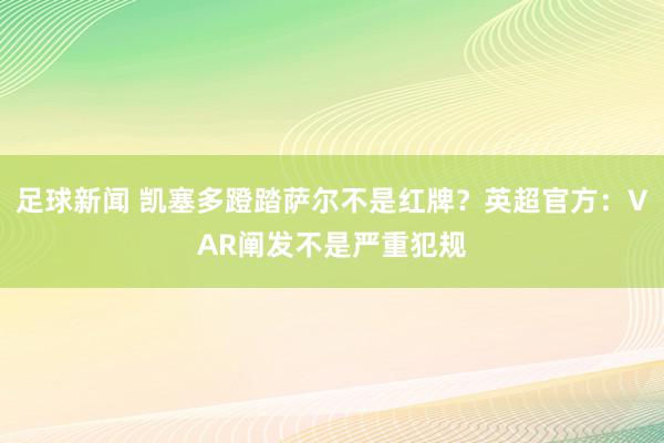 足球新闻 凯塞多蹬踏萨尔不是红牌？英超官方：VAR阐发不是严重犯规