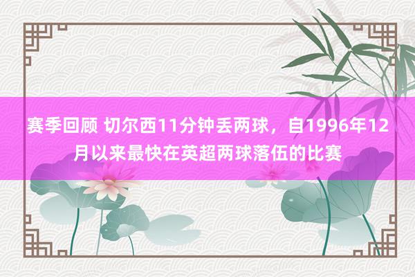 赛季回顾 切尔西11分钟丢两球，自1996年12月以来最快在英超两球落伍的比赛