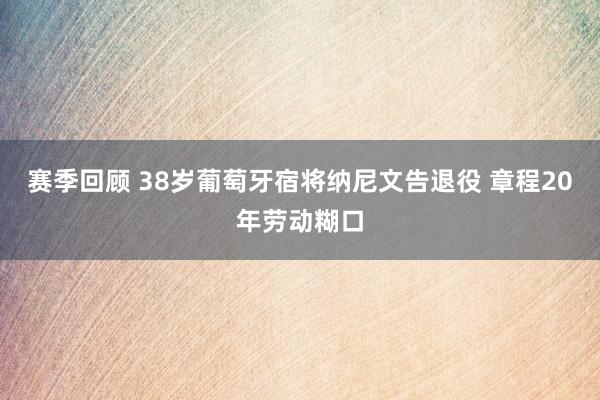 赛季回顾 38岁葡萄牙宿将纳尼文告退役 章程20年劳动糊口