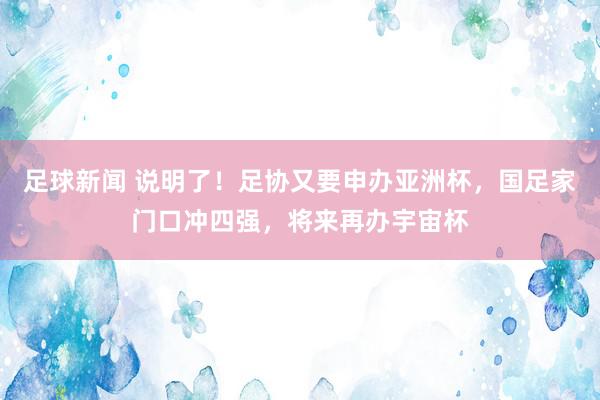 足球新闻 说明了！足协又要申办亚洲杯，国足家门口冲四强，将来再办宇宙杯