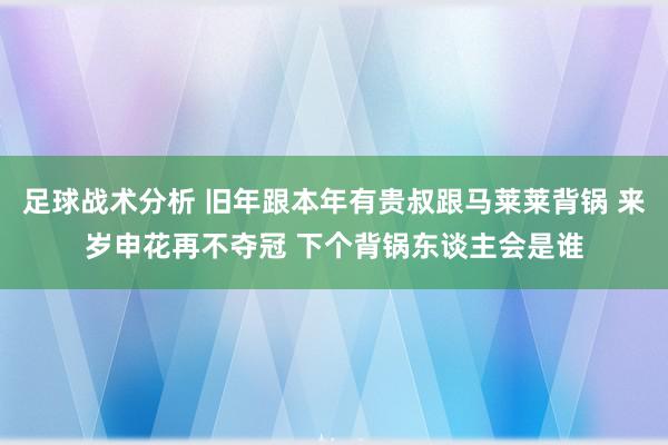 足球战术分析 旧年跟本年有贵叔跟马莱莱背锅 来岁申花再不夺冠 下个背锅东谈主会是谁