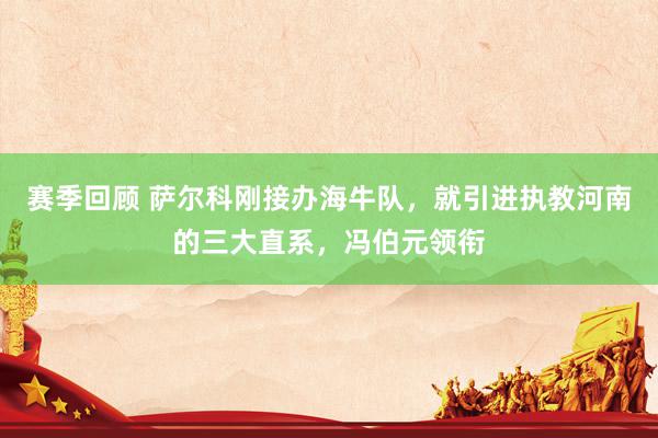 赛季回顾 萨尔科刚接办海牛队，就引进执教河南的三大直系，冯伯元领衔