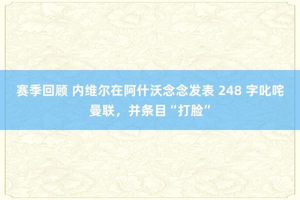 赛季回顾 内维尔在阿什沃念念发表 248 字叱咤曼联，并条目“打脸”