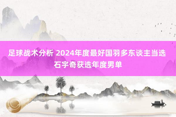 足球战术分析 2024年度最好国羽多东谈主当选 石宇奇获选年度男单