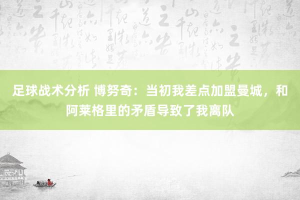 足球战术分析 博努奇：当初我差点加盟曼城，和阿莱格里的矛盾导致了我离队