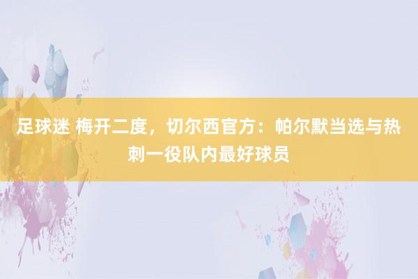 足球迷 梅开二度，切尔西官方：帕尔默当选与热刺一役队内最好球员