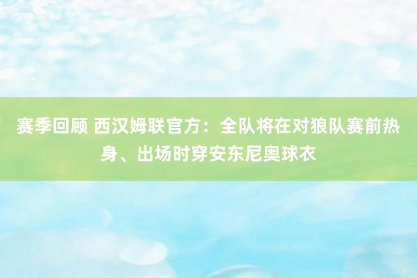 赛季回顾 西汉姆联官方：全队将在对狼队赛前热身、出场时穿安东尼奥球衣