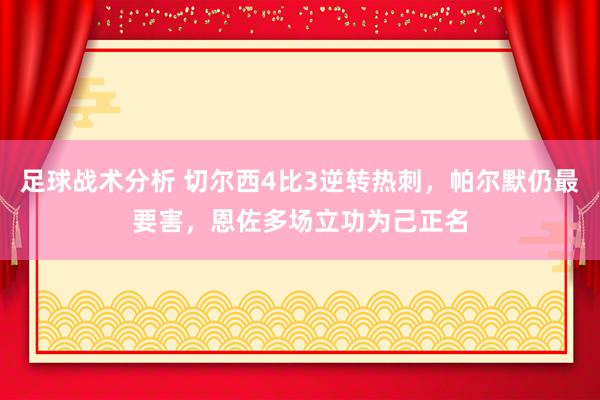 足球战术分析 切尔西4比3逆转热刺，帕尔默仍最要害，恩佐多场立功为己正名