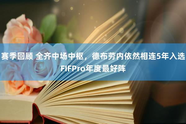 赛季回顾 全齐中场中枢，德布劳内依然相连5年入选FIFPro年度最好阵