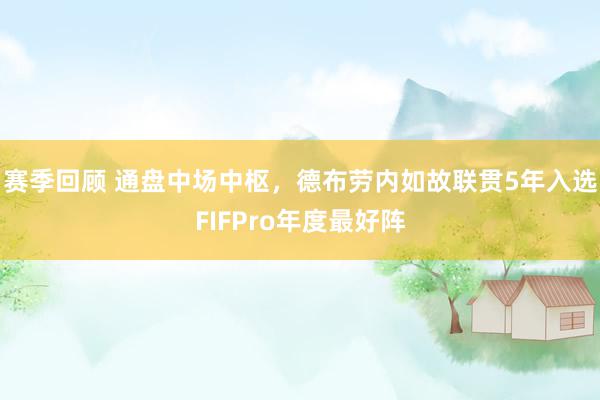 赛季回顾 通盘中场中枢，德布劳内如故联贯5年入选FIFPro年度最好阵