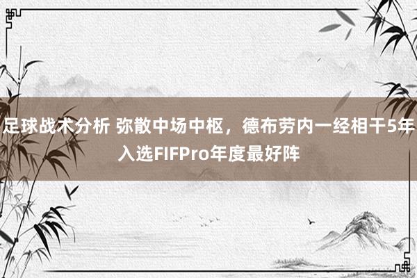 足球战术分析 弥散中场中枢，德布劳内一经相干5年入选FIFPro年度最好阵