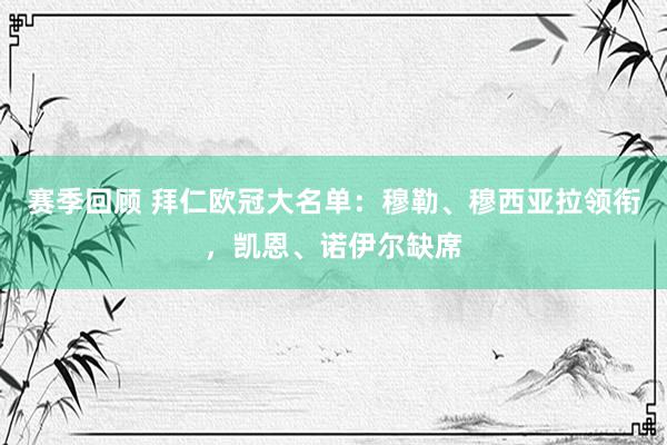 赛季回顾 拜仁欧冠大名单：穆勒、穆西亚拉领衔，凯恩、诺伊尔缺席