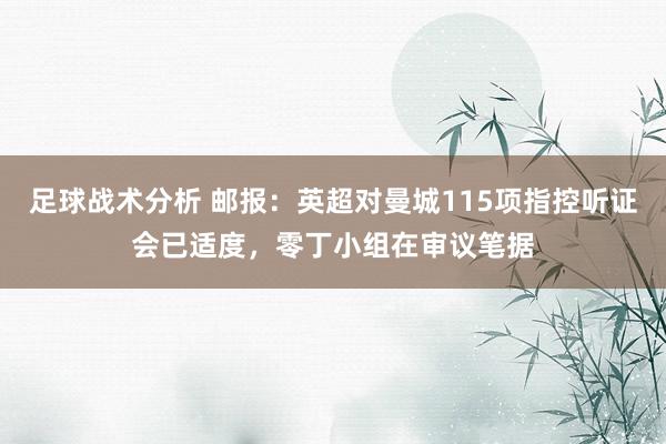 足球战术分析 邮报：英超对曼城115项指控听证会已适度，零丁小组在审议笔据