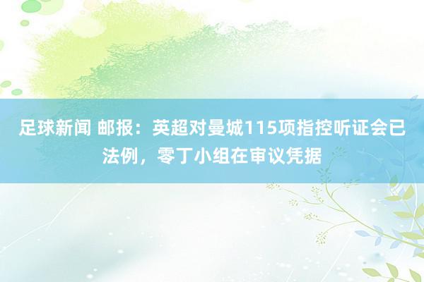 足球新闻 邮报：英超对曼城115项指控听证会已法例，零丁小组在审议凭据